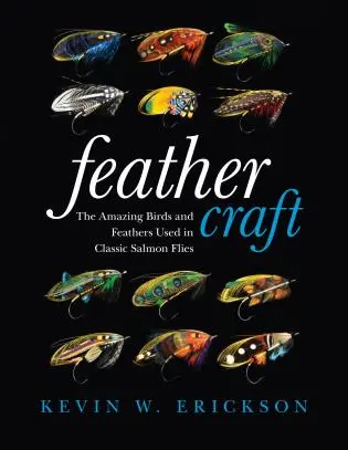 Feather Craft: Classic Salmon Flies – Birds, Feathers, and Techniques by Kevin Erickson